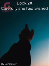 Novel Book 2# – Carefully she had wished by LunaSilver