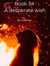 Novel Book 3# – A desperate wish by LunaSilver