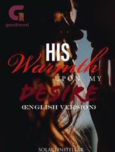 Novel HIS WARMTH UPON MY DESIRE (ENGLISH VERSION) by solaceinstellar