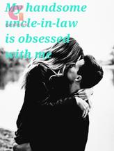 Novel My handsome uncle-in-law is obsessed with me by Jänni