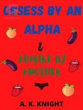 Novel OBSESS BY AN ALPHA & ADMIRE BY ANOTHER by A.K.Knight