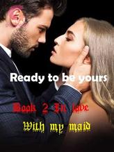 Novel Ready To Be Yours (Book 2 In love with my maid) by module Dasilva