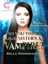 Novel So You Think Your Sister’s a Vampire? by Bella Moondragon