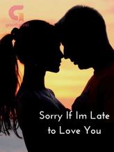 Sorry If Im Late to Love You