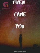 Then came you.