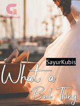 Novel What A Bad Thing by SayurKubis Novel What A Bad Thing by SayurKubis