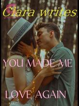 Novel YOU MADE ME LOVE AGAIN by Clara writes