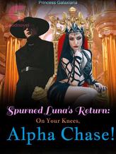 Novel Spurned Luna’s Return: On Your Knees, Alpha Chase! by Princess Galaxiana