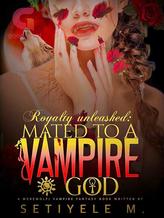 Novel ROYALTY UNLEASHED: MATED TO A VAMPIRE GOD by Setiyele M.