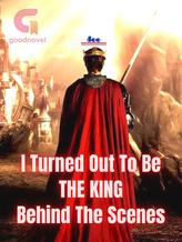 Novel I Turned Out To Be The King Behind The Scenes by doe