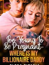 Novel Too Young To Be Pregnant–Where Is My Billionaire Daddy by Elena Titania