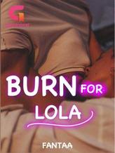 Novel BURN FOR LOLA by Fantaa