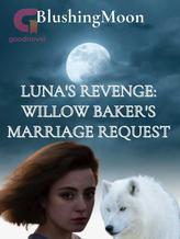 Novel Luna’s Revenge: Willow Baker’s Marriage Request by BlushingMoon