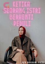 Novel KETIKA SEORANG ISTRI BERHENTI PEDULI by Ucu Nurhami Putri