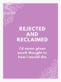 Rejected And Reclaimed, I’d never given much thought to how I would die Rejected And Reclaimed, I’d never given much thought to how I would die